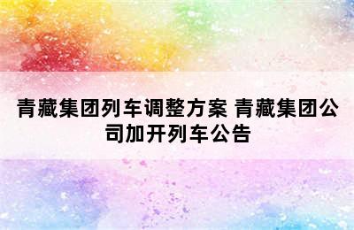 青藏集团列车调整方案 青藏集团公司加开列车公告